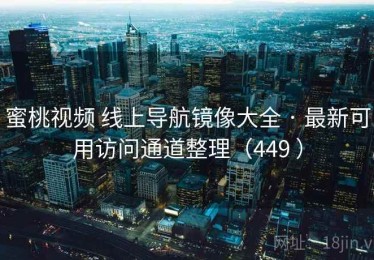 蜜桃视频 线上导航镜像大全 · 最新可用访问通道整理（449 ）