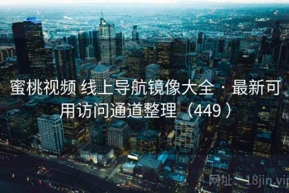 蜜桃视频 线上导航镜像大全 · 最新可用访问通道整理（449 ）