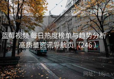 蓝莓视频 每日热度榜单与趋势分析 · 高质量资讯导航页（246 ）
