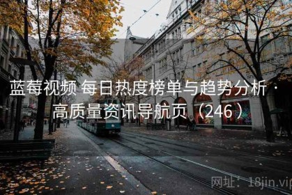 蓝莓视频 每日热度榜单与趋势分析 · 高质量资讯导航页（246 ）