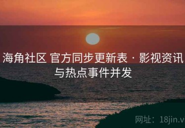 海角社区 官方同步更新表 · 影视资讯与热点事件并发