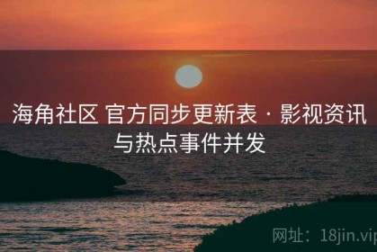 海角社区 官方同步更新表 · 影视资讯与热点事件并发