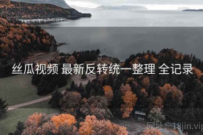 丝瓜视频 最新反转统一整理 全记录