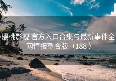 樱桃影视 官方入口合集与最新事件全网情报整合版（188 ）