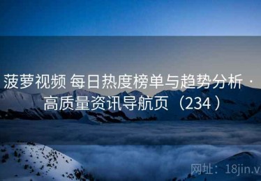 菠萝视频 每日热度榜单与趋势分析 · 高质量资讯导航页（234 ）