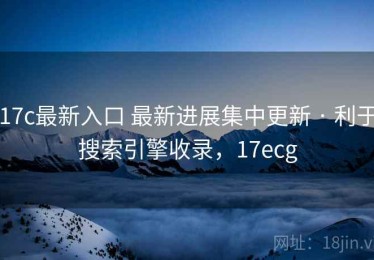 17c最新入口 最新进展集中更新 · 利于搜索引擎收录，17ecg