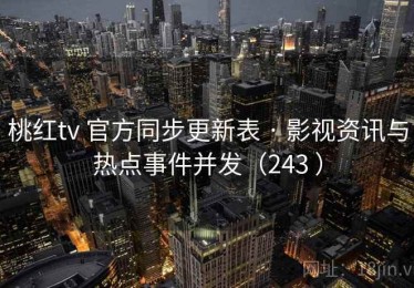 桃红tv 官方同步更新表 · 影视资讯与热点事件并发（243 ）