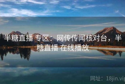 半糖直播 专区：网传传闻核对台，半糖直播 在线播放