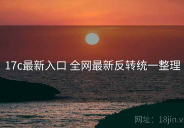 17c最新入口 全网最新反转统一整理