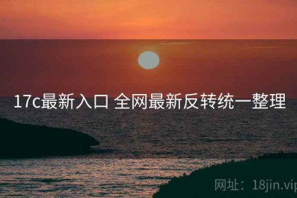 17c最新入口 全网最新反转统一整理