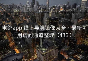 电鸽app 线上导航镜像大全 · 最新可用访问通道整理（436 ）