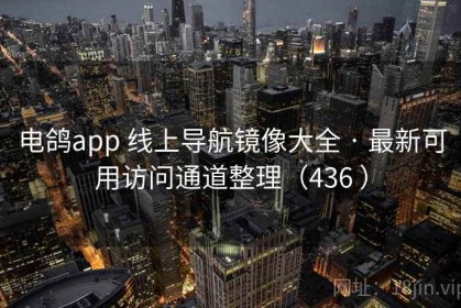 电鸽app 线上导航镜像大全 · 最新可用访问通道整理（436 ）