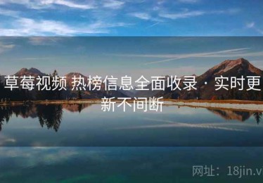 草莓视频 热榜信息全面收录 · 实时更新不间断