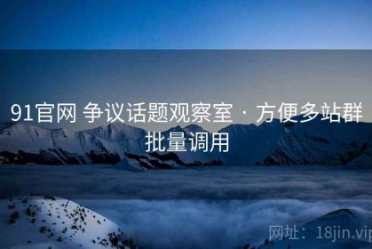 91官网 争议话题观察室 · 方便多站群批量调用