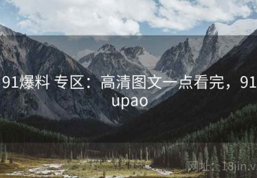 91爆料 专区：高清图文一点看完，91upao