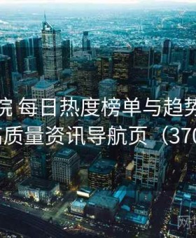 蜂鸟影院 每日热度榜单与趋势分析 · 高质量资讯导航页（370 ）