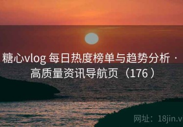 糖心vlog 每日热度榜单与趋势分析 · 高质量资讯导航页（176 ）