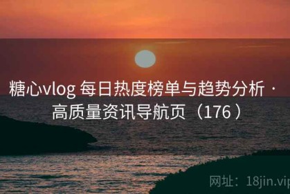 糖心vlog 每日热度榜单与趋势分析 · 高质量资讯导航页（176 ）