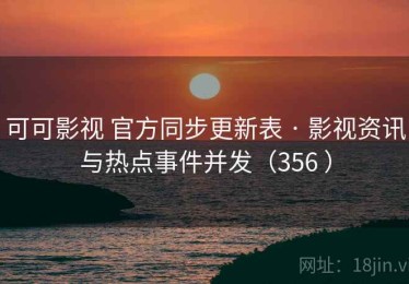 可可影视 官方同步更新表 · 影视资讯与热点事件并发（356 ）