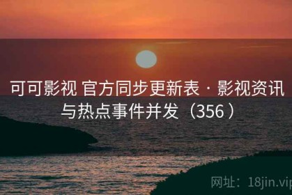 可可影视 官方同步更新表 · 影视资讯与热点事件并发（356 ）