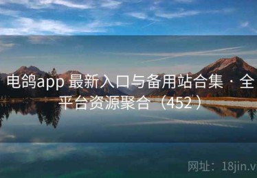 电鸽app 最新入口与备用站合集 · 全平台资源聚合（452 ）