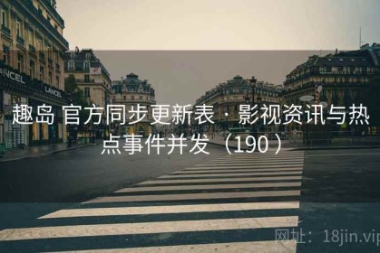 趣岛 官方同步更新表 · 影视资讯与热点事件并发（190 ）