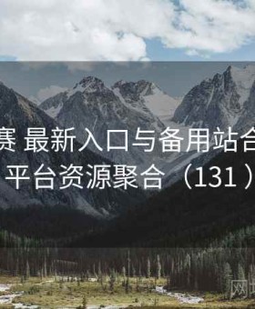 每日大赛 最新入口与备用站合集 · 全平台资源聚合（131 ）