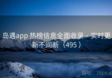 岛遇app 热榜信息全面收录 · 实时更新不间断（495 ）