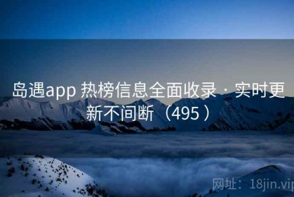 岛遇app 热榜信息全面收录 · 实时更新不间断（495 ）