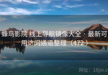 蜂鸟影院 线上导航镜像大全 · 最新可用访问通道整理（472 ）