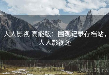 人人影视 高能版：围观记录存档站，人人影视还