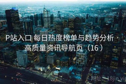 P站入口 每日热度榜单与趋势分析 · 高质量资讯导航页（16 ）