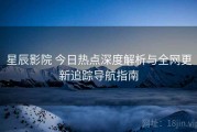 星辰影院 今日热点深度解析与全网更新追踪导航指南