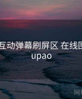 91爆料 互动弹幕刷屏区 在线围观，91upao