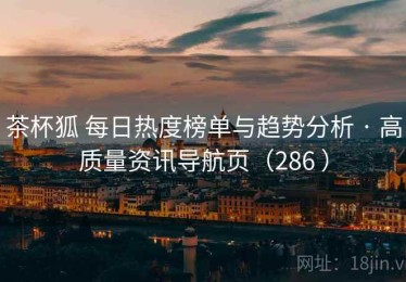 茶杯狐 每日热度榜单与趋势分析 · 高质量资讯导航页（286 ）