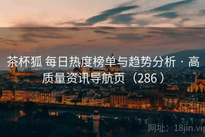 茶杯狐 每日热度榜单与趋势分析 · 高质量资讯导航页（286 ）