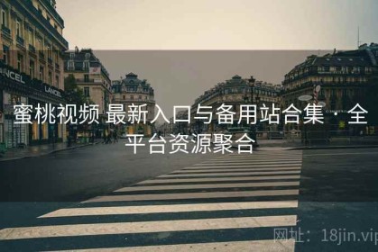 蜜桃视频 最新入口与备用站合集 · 全平台资源聚合