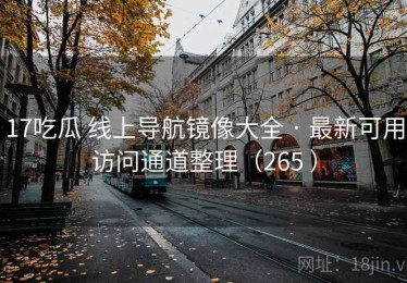 17吃瓜 线上导航镜像大全 · 最新可用访问通道整理（265 ）
