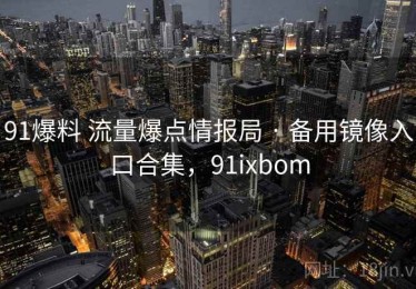 91爆料 流量爆点情报局 · 备用镜像入口合集，91ixbom