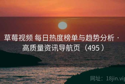 草莓视频 每日热度榜单与趋势分析 · 高质量资讯导航页（495 ）