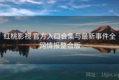 红桃影视 官方入口合集与最新事件全网情报整合版