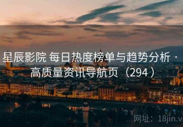 星辰影院 每日热度榜单与趋势分析 · 高质量资讯导航页（294 ）