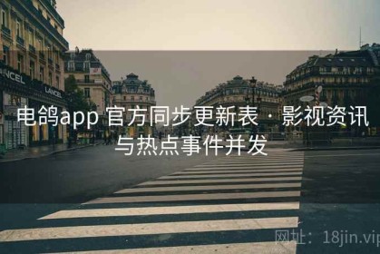 电鸽app 官方同步更新表 · 影视资讯与热点事件并发