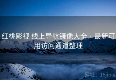 红桃影视 线上导航镜像大全 · 最新可用访问通道整理