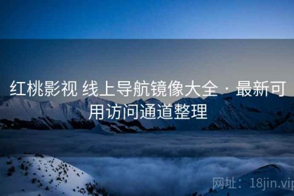 红桃影视 线上导航镜像大全 · 最新可用访问通道整理