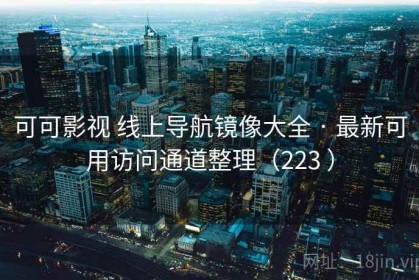 可可影视 线上导航镜像大全 · 最新可用访问通道整理（223 ）