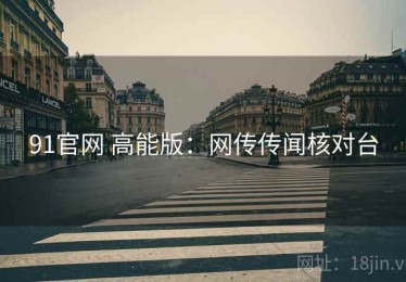 91官网 高能版：网传传闻核对台