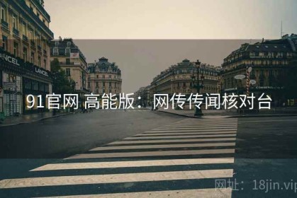 91官网 高能版：网传传闻核对台