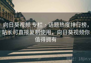 向日葵视频 专栏 · 话题热度排行榜，站长可直接复制使用，向日葵视频你值得拥有
