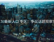 17c最新入口 专区：争议话题观察室